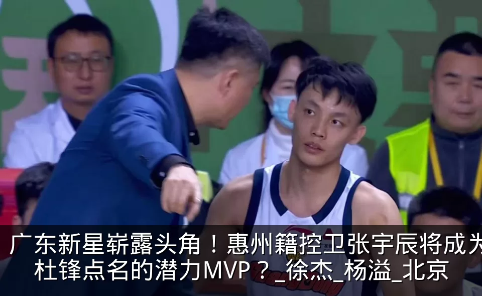 广东新星崭露头角!惠州籍控卫张宇辰将成为杜锋点名的潜力MVP?_徐杰_杨溢_北京